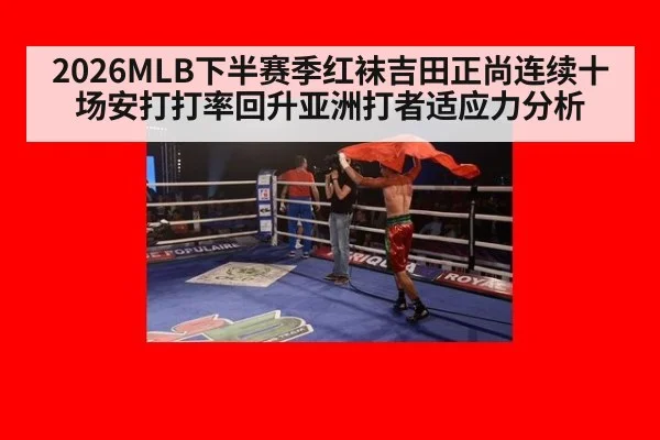 2026MLB下半赛季红袜吉田正尚连续十场安打打率回升亚洲打者适应力分析