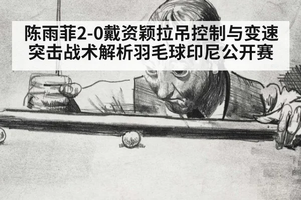 陈雨菲2-0戴资颖拉吊控制与变速突击战术解析羽毛球印尼公开赛