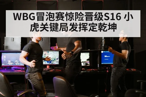 WBG冒泡赛惊险晋级S16 小虎关键局发挥定乾坤
