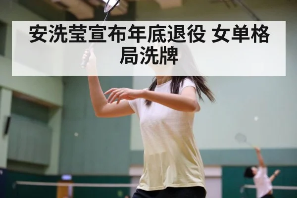 安洗莹宣布年底退役 女单格局洗牌