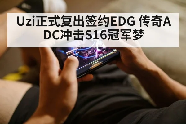 Uzi正式复出签约EDG 传奇ADC冲击S16冠军梦