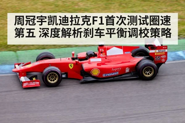 周冠宇凯迪拉克F1首次测试圈速第五 深度解析刹车平衡调校策略