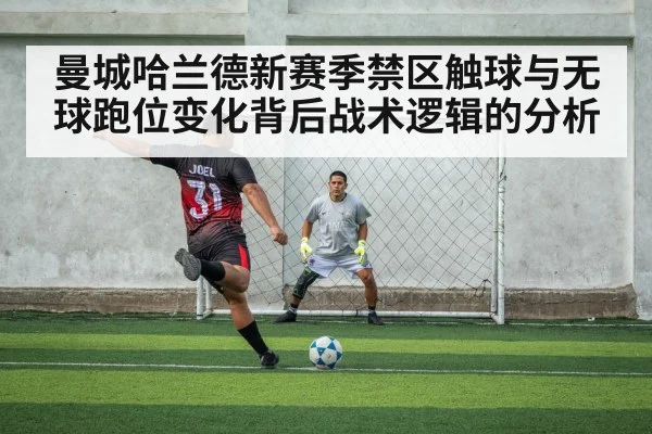 曼城哈兰德新赛季禁区触球与无球跑位变化背后战术逻辑的分析