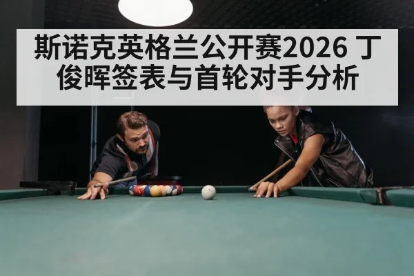 斯诺克英格兰公开赛2026 丁俊晖签表与首轮对手分析