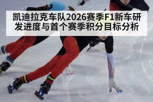 凯迪拉克车队2026赛季F1新车研发进度与首个赛季积分目标分析