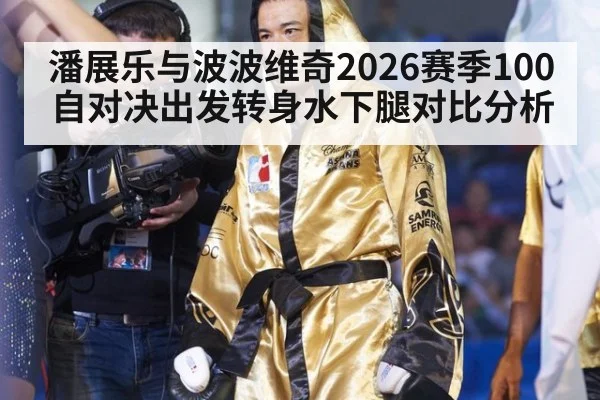 潘展乐与波波维奇2026赛季100自对决出发转身水下腿对比分析