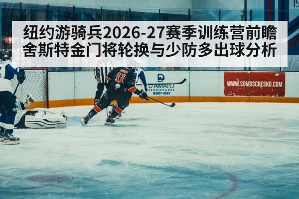 纽约游骑兵2026-27赛季训练营前瞻 舍斯特金门将轮换与少防多出球分析