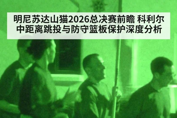 明尼苏达山猫2026总决赛前瞻 科利尔中距离跳投与防守篮板保护深度分析