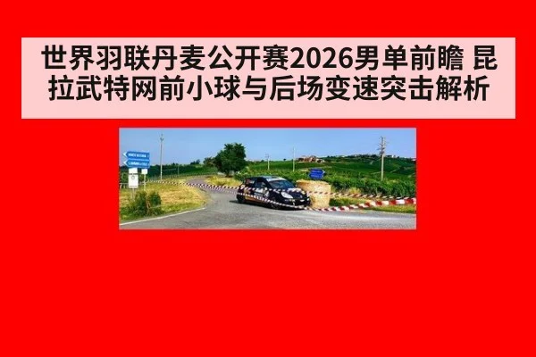 世界羽联丹麦公开赛2026男单前瞻 昆拉武特网前小球与后场变速突击解析