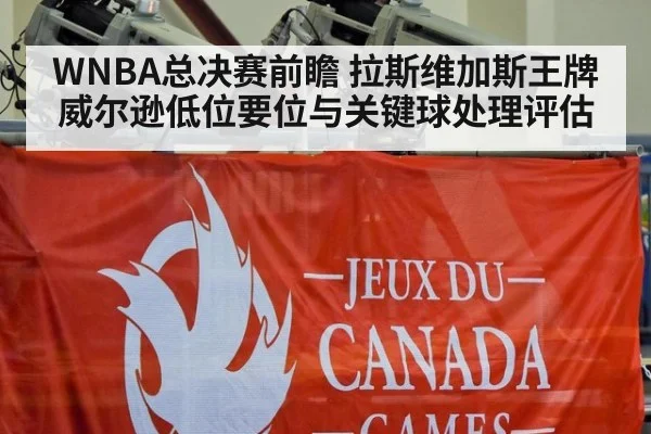 WNBA总决赛前瞻 拉斯维加斯王牌威尔逊低位要位与关键球处理评估