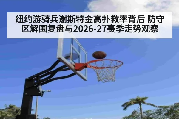 纽约游骑兵谢斯特金高扑救率背后 防守区解围复盘与2026-27赛季走势观察