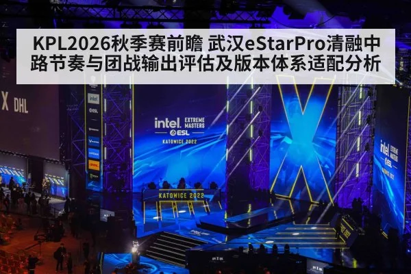 KPL2026秋季赛前瞻 武汉eStarPro清融中路节奏与团战输出评估及版本体系适配分析