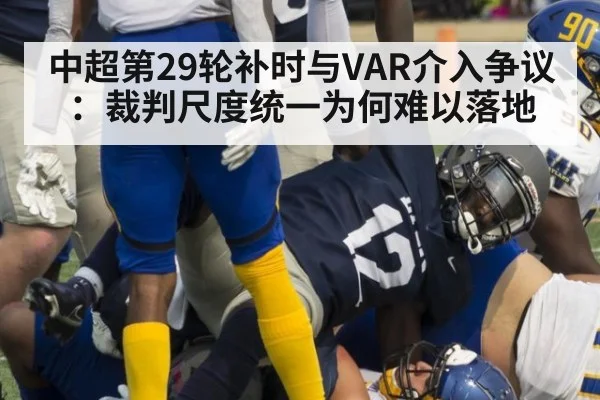 中超第29轮补时与VAR介入争议：裁判尺度统一为何难以落地